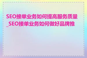 SEO接单业务如何提高服务质量_SEO接单业务如何做好品牌推广