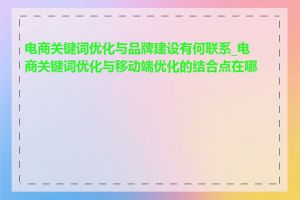 电商关键词优化与品牌建设有何联系_电商关键词优化与移动端优化的结合点在哪里