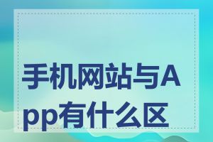 手机网站与App有什么区别