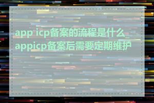 app icp备案的流程是什么_appicp备案后需要定期维护吗