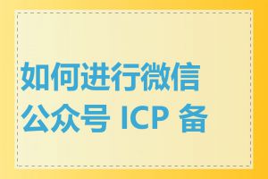 如何进行微信公众号 ICP 备案