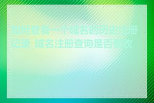 如何查看一个域名的历史注册记录_域名注册查询是否要收费