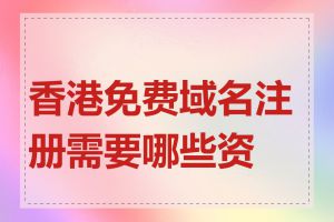 香港免费域名注册需要哪些资料