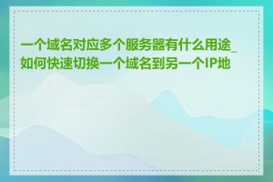 一个域名对应多个服务器有什么用途_如何快速切换一个域名到另一个IP地址