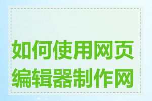 如何使用网页编辑器制作网站