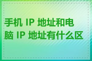 手机 IP 地址和电脑 IP 地址有什么区别