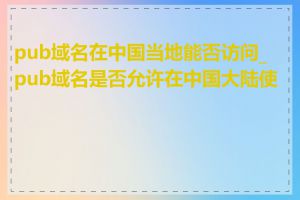 pub域名在中国当地能否访问_pub域名是否允许在中国大陆使用