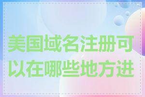 美国域名注册可以在哪些地方进行