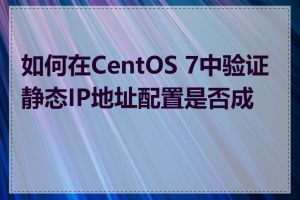 如何在CentOS 7中验证静态IP地址配置是否成功