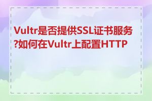 Vultr是否提供SSL证书服务?如何在Vultr上配置HTTPS