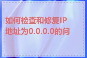如何检查和修复IP地址为0.0.0.0的问题