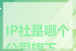 IP社是哪个公司旗下的