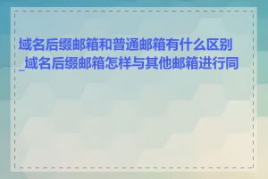 域名后缀邮箱和普通邮箱有什么区别_域名后缀邮箱怎样与其他邮箱进行同步