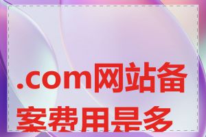 .com网站备案费用是多少