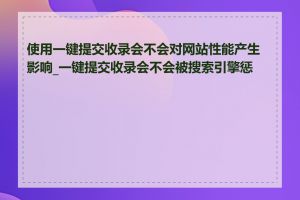 使用一键提交收录会不会对网站性能产生影响_一键提交收录会不会被搜索引擎惩罚