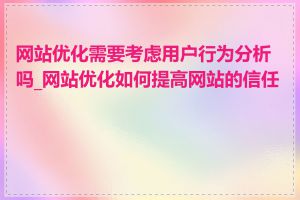 网站优化需要考虑用户行为分析吗_网站优化如何提高网站的信任度