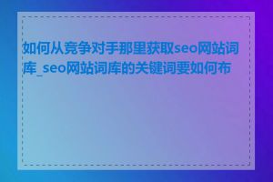 如何从竞争对手那里获取seo网站词库_seo网站词库的关键词要如何布局