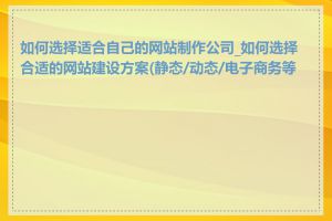 如何选择适合自己的网站制作公司_如何选择合适的网站建设方案(静态/动态/电子商务等)