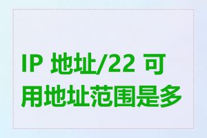 IP 地址/22 可用地址范围是多少