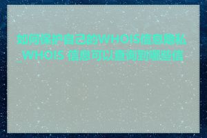 如何保护自己的WHOIS信息隐私_WHOIS 信息可以查询到哪些信息