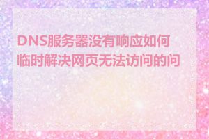 DNS服务器没有响应如何临时解决网页无法访问的问题
