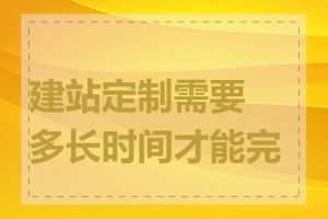 建站定制需要多长时间才能完成