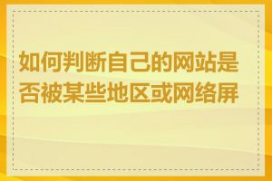 如何判断自己的网站是否被某些地区或网络屏蔽