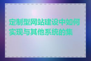 定制型网站建设中如何实现与其他系统的集成