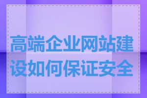 高端企业网站建设如何保证安全性