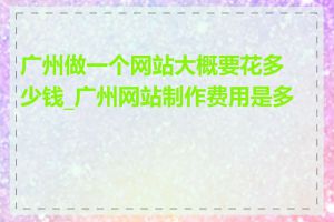 广州做一个网站大概要花多少钱_广州网站制作费用是多少