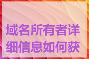 域名所有者详细信息如何获取