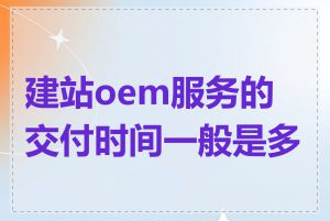 建站oem服务的交付时间一般是多长