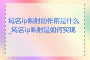 域名ip映射的作用是什么_域名ip映射是如何实现的