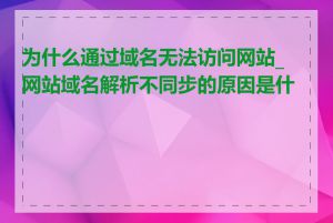 为什么通过域名无法访问网站_网站域名解析不同步的原因是什么