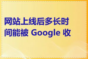 网站上线后多长时间能被 Google 收录