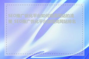 SEO推广优化平台如何提高网站的流量_SEO推广优化平台能提高网站排名吗