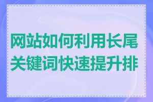 网站如何利用长尾关键词快速提升排名