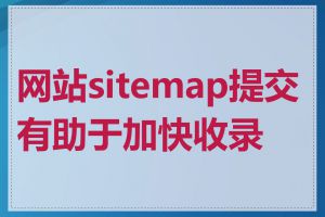 网站sitemap提交有助于加快收录吗