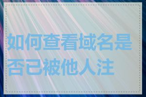 如何查看域名是否已被他人注册