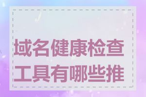 域名健康检查工具有哪些推荐