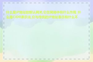 什么是IP地址的默认网关,它在网络中有什么作用_什么是CIDR表示法,它与传统的IP地址表示有什么不同