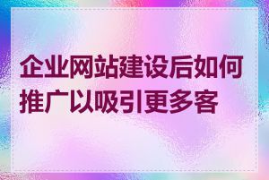企业网站建设后如何推广以吸引更多客户