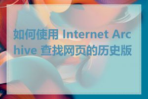 如何使用 Internet Archive 查找网页的历史版本