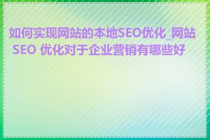如何实现网站的本地SEO优化_网站 SEO 优化对于企业营销有哪些好处