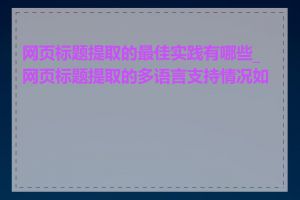 网页标题提取的最佳实践有哪些_网页标题提取的多语言支持情况如何
