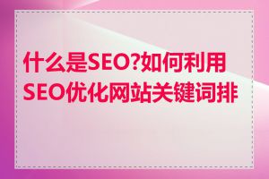什么是SEO?如何利用SEO优化网站关键词排名