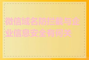 微信域名防拦截与企业信息安全有何关系