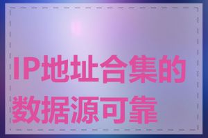 IP地址合集的数据源可靠吗