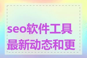 seo软件工具最新动态和更新