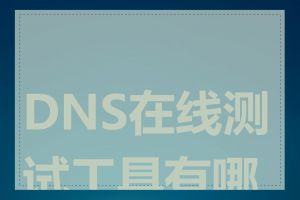 DNS在线测试工具有哪些